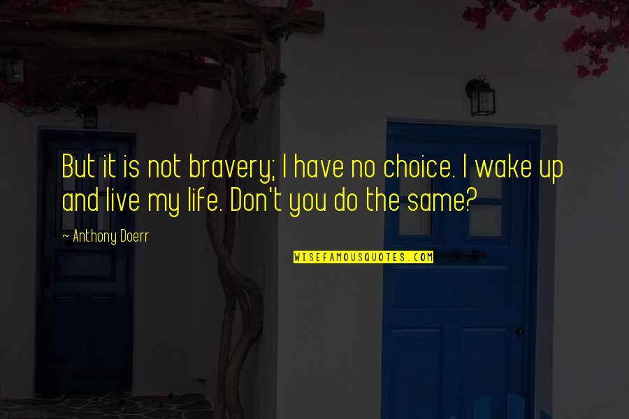 You're My Choice Quotes By Anthony Doerr: But it is not bravery; I have no