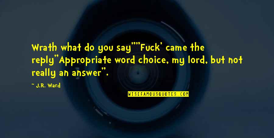 You're My Choice Quotes By J.R. Ward: Wrath what do you say""Fuck' came the reply"Appropriate