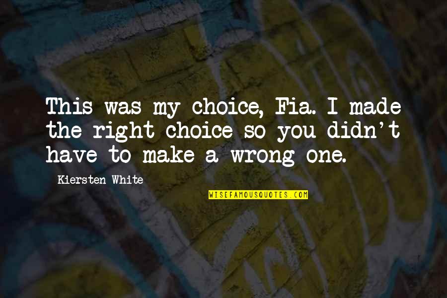 You're My Choice Quotes By Kiersten White: This was my choice, Fia. I made the