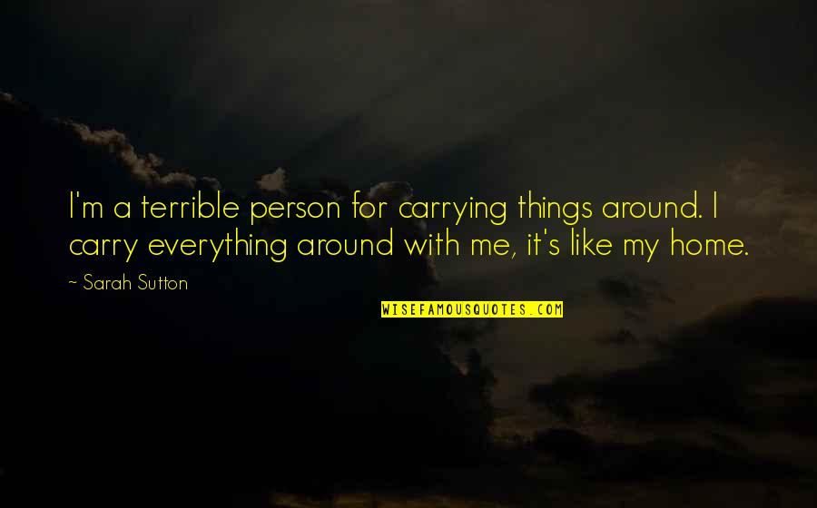 You're My Everything To Me Quotes By Sarah Sutton: I'm a terrible person for carrying things around.