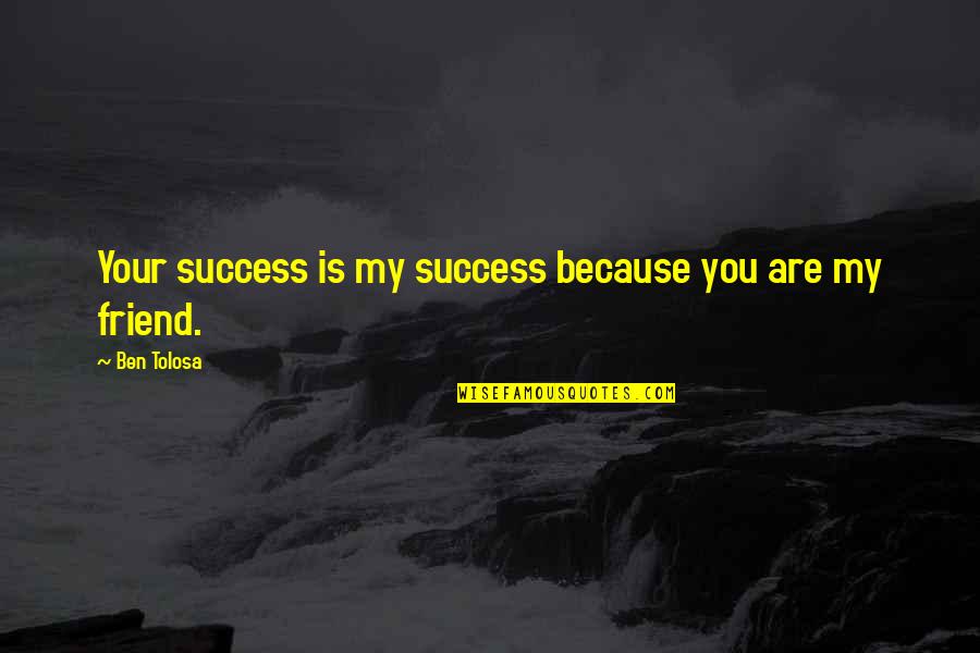 You're My Friend Quotes By Ben Tolosa: Your success is my success because you are