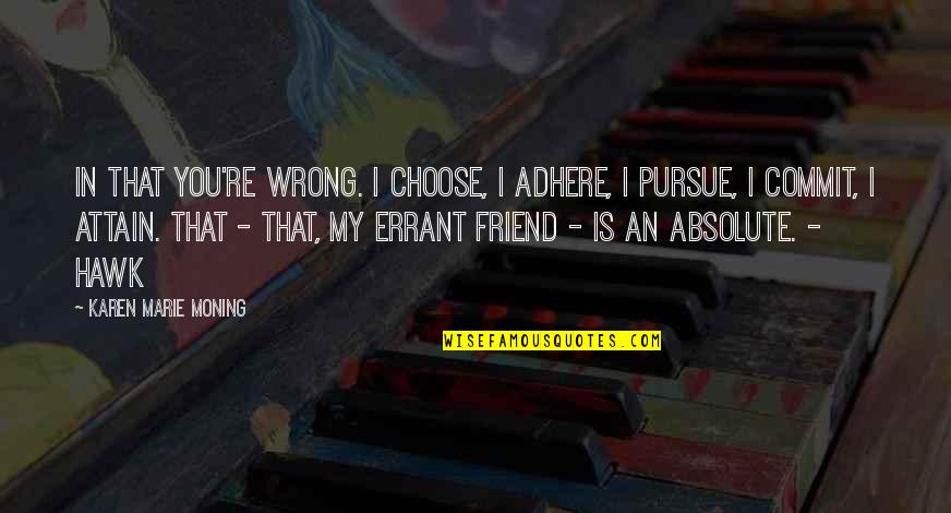 You're My Friend Quotes By Karen Marie Moning: In that you're wrong. I choose, I adhere,