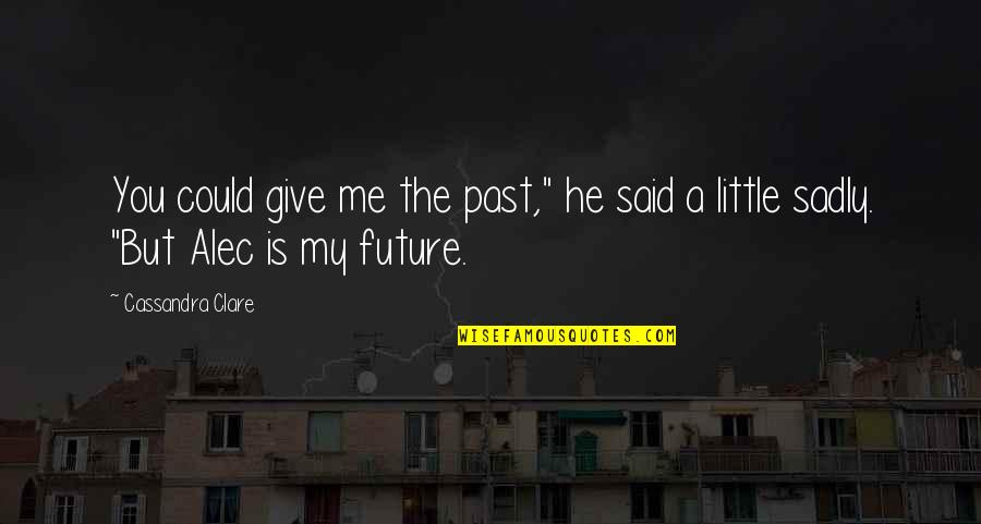 You're My Future Quotes By Cassandra Clare: You could give me the past," he said