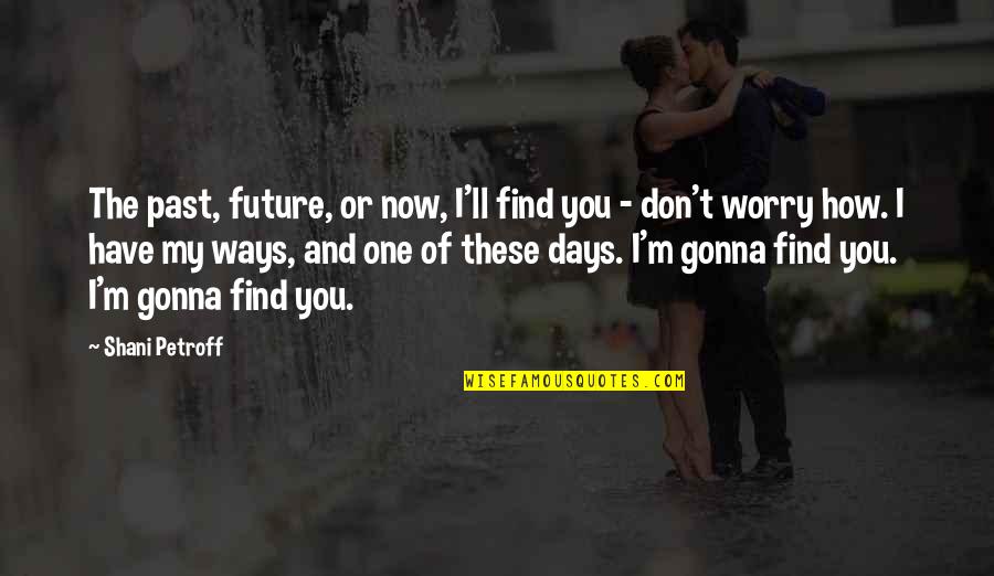 You're My Future Quotes By Shani Petroff: The past, future, or now, I'll find you