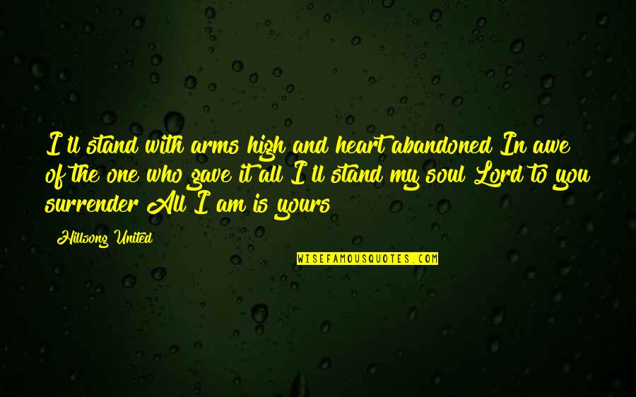 You're My Heart And Soul Quotes By Hillsong United: I'll stand with arms high and heart abandoned