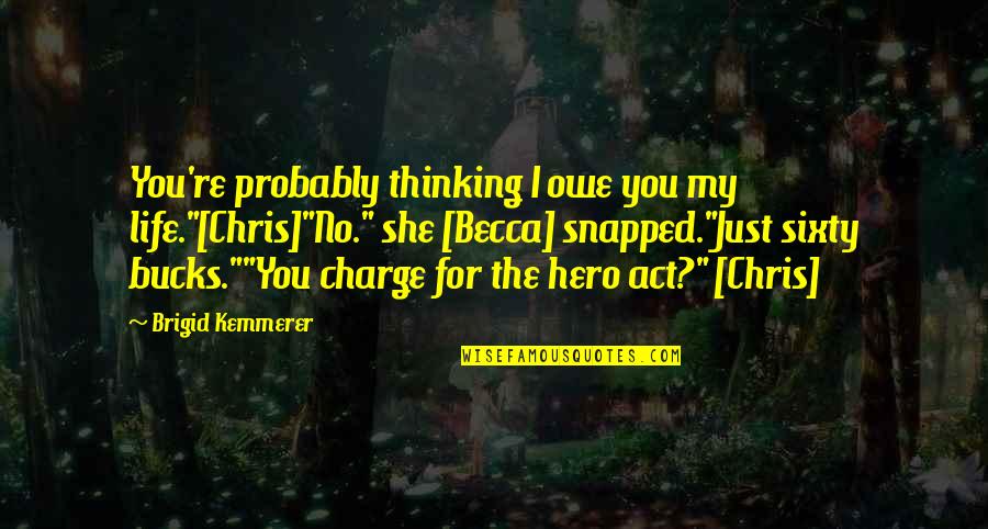 You're My Hero Quotes By Brigid Kemmerer: You're probably thinking I owe you my life."[Chris]"No."
