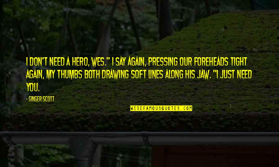 You're My Hero Quotes By Ginger Scott: I don't need a hero, Wes." I say