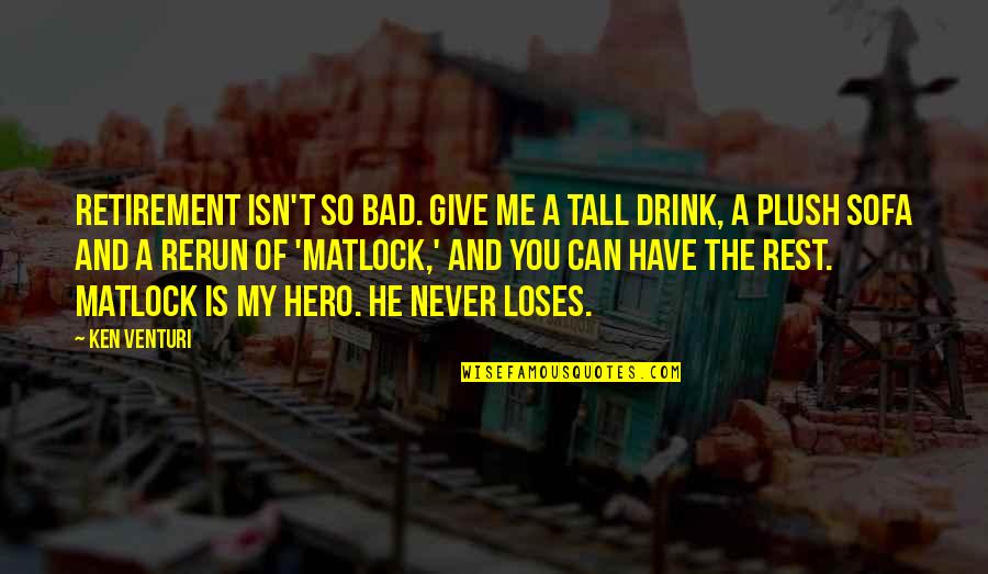 You're My Hero Quotes By Ken Venturi: Retirement isn't so bad. Give me a tall