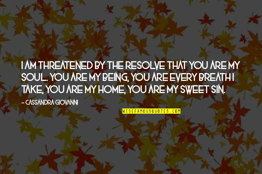 You're My Home Quotes By Cassandra Giovanni: I am threatened by the resolve that you