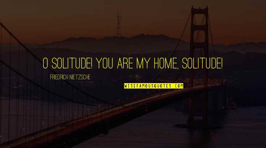 You're My Home Quotes By Friedrich Nietzsche: O Solitude! You are my home, Solitude!