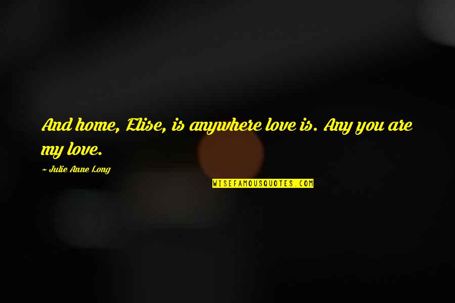 You're My Home Quotes By Julie Anne Long: And home, Elise, is anywhere love is. Any