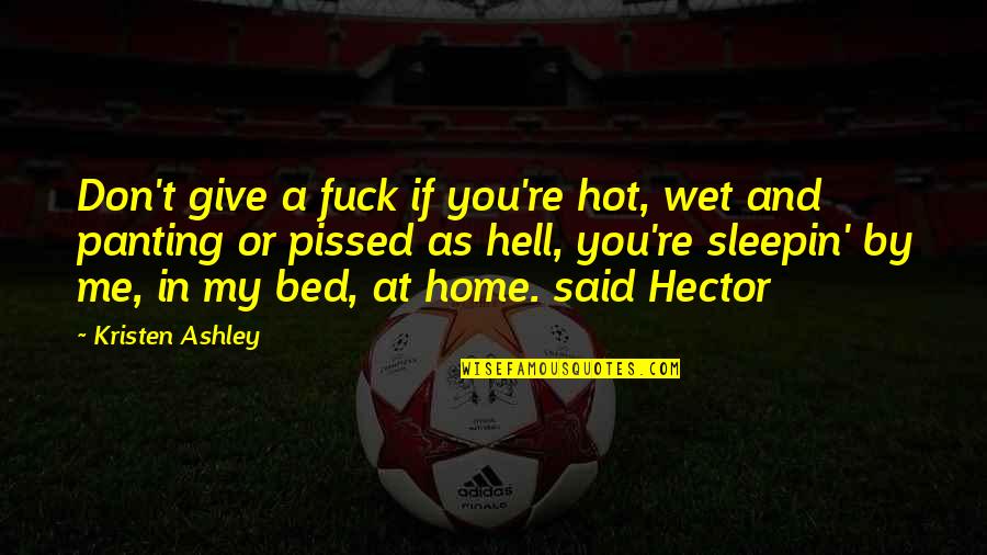 You're My Home Quotes By Kristen Ashley: Don't give a fuck if you're hot, wet