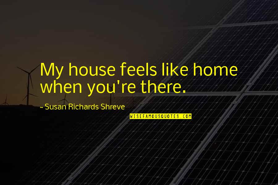 You're My Home Quotes By Susan Richards Shreve: My house feels like home when you're there.