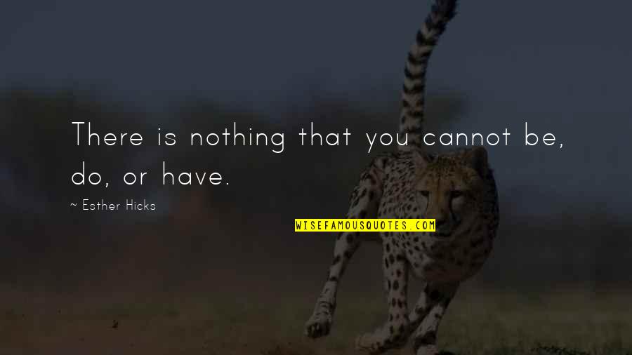 Youre My Kind Of Perfect Quotes By Esther Hicks: There is nothing that you cannot be, do, Youre My Kind Of Perfect Quotes By Esther Hicks: There is nothing that you cannot be, do,