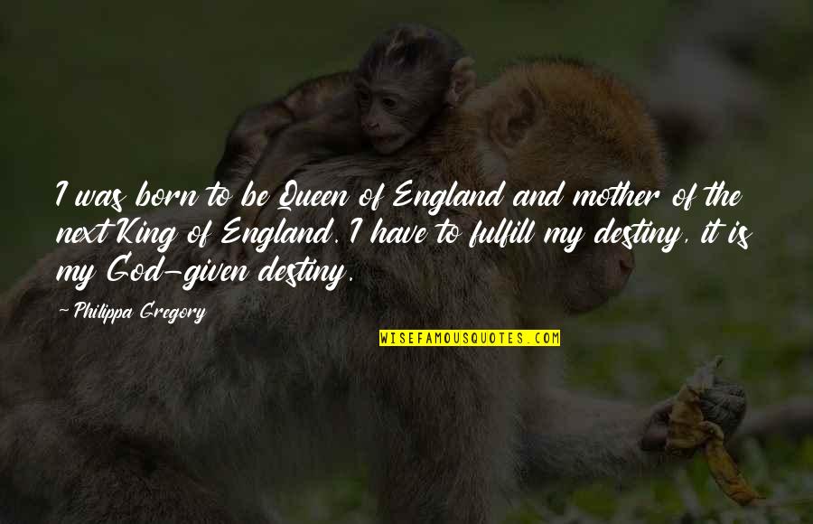 You're My King I'm Your Queen Quotes By Philippa Gregory: I was born to be Queen of England