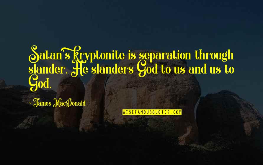 You're My Kryptonite Quotes By James MacDonald: Satan's kryptonite is separation through slander. He slanders You're My Kryptonite Quotes By James MacDonald: Satan's kryptonite is separation through slander. He slanders