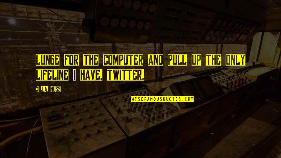 You're My Lifeline Quotes By J.A. Huss: lunge for the computer and pull up the