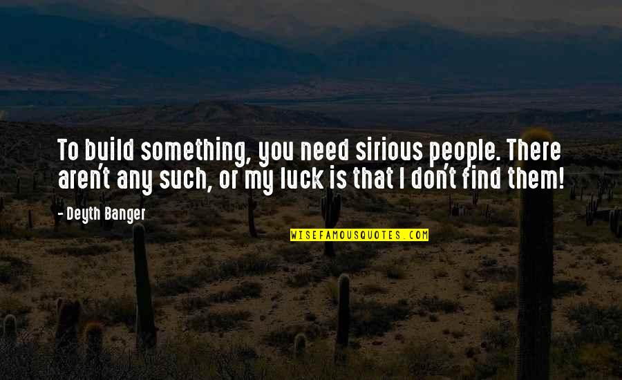 You're My Luck Quotes By Deyth Banger: To build something, you need sirious people. There