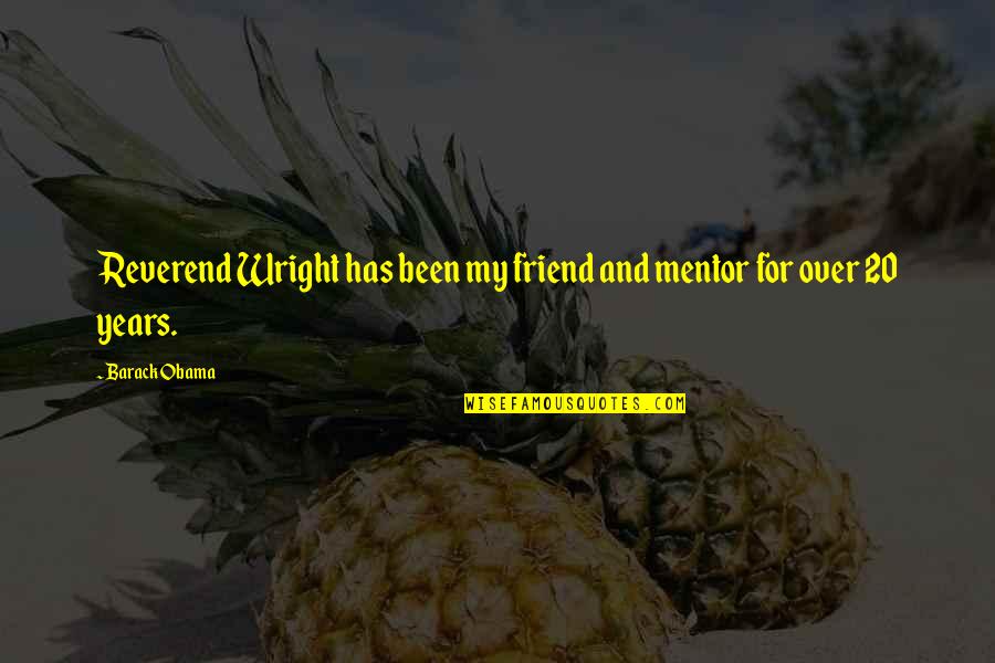 You're My Mentor Quotes By Barack Obama: Reverend Wright has been my friend and mentor