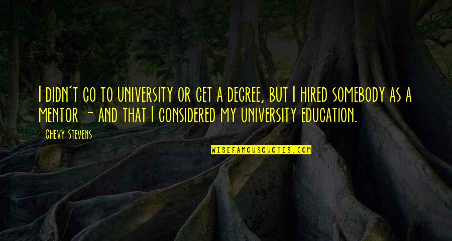 You're My Mentor Quotes By Chevy Stevens: I didn't go to university or get a You're My Mentor Quotes By Chevy Stevens: I didn't go to university or get a