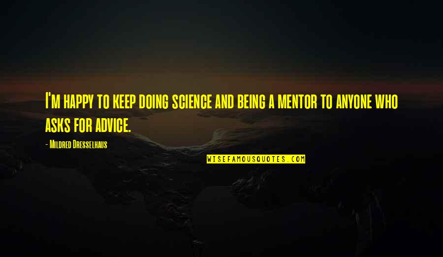 You're My Mentor Quotes By Mildred Dresselhaus: I'm happy to keep doing science and being You're My Mentor Quotes By Mildred Dresselhaus: I'm happy to keep doing science and being