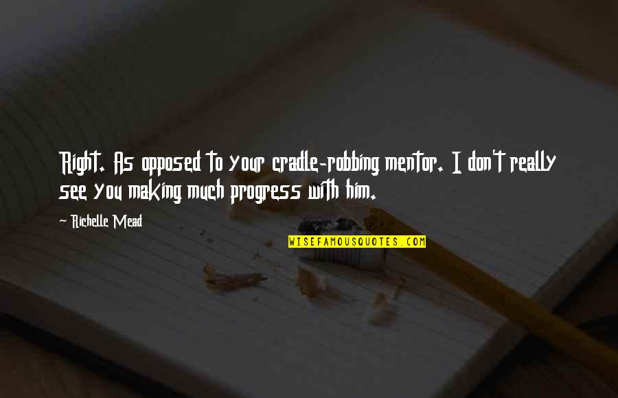 You're My Mentor Quotes By Richelle Mead: Right. As opposed to your cradle-robbing mentor. I You're My Mentor Quotes By Richelle Mead: Right. As opposed to your cradle-robbing mentor. I