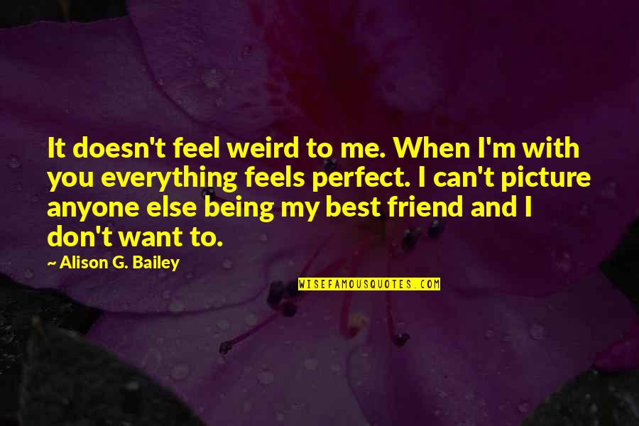 You're My Perfect Quotes By Alison G. Bailey: It doesn't feel weird to me. When I'm