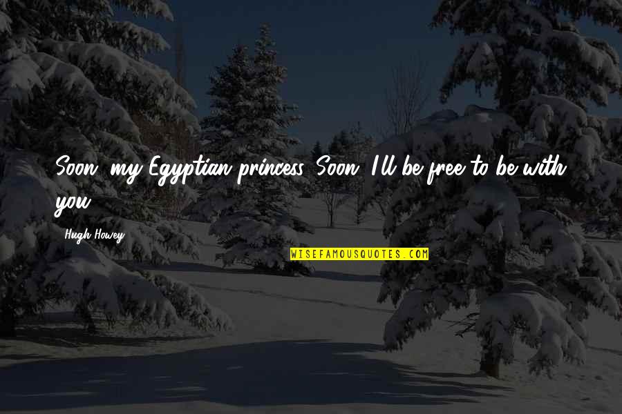 You're My Princess Quotes By Hugh Howey: Soon, my Egyptian princess. Soon, I'll be free