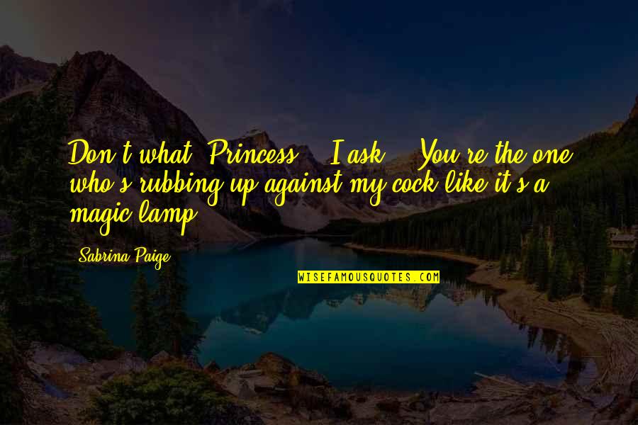 You're My Princess Quotes By Sabrina Paige: Don't what, Princess?" I ask. "You're the one