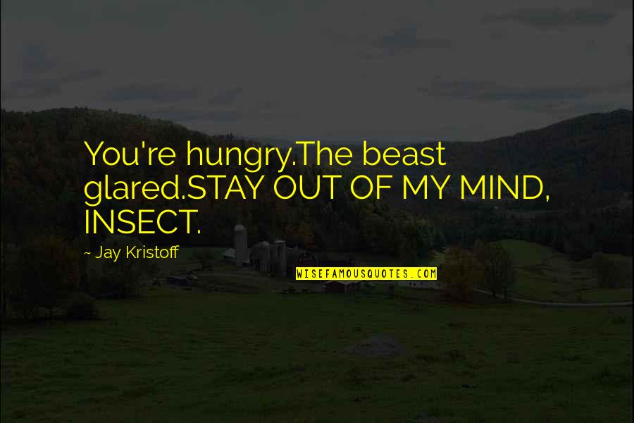 You're My Quotes By Jay Kristoff: You're hungry.The beast glared.STAY OUT OF MY MIND,
