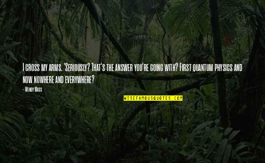 You're My Quotes By Wendy Mass: I cross my arms. 'Seriously? That's the answer