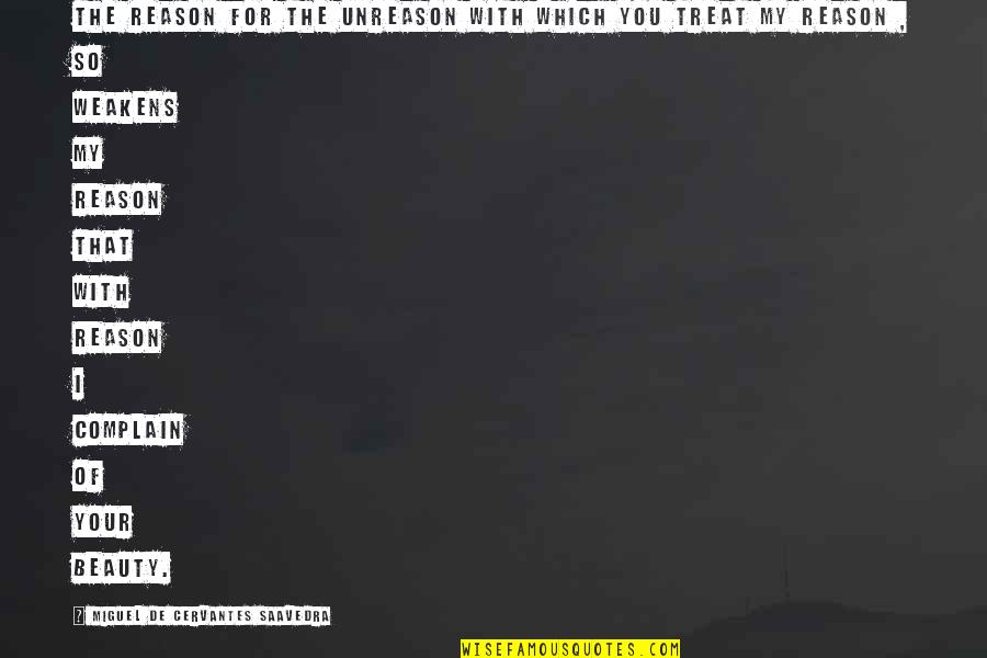 You're My Reason Quotes By Miguel De Cervantes Saavedra: The reason for the unreason with which you You're My Reason Quotes By Miguel De Cervantes Saavedra: The reason for the unreason with which you