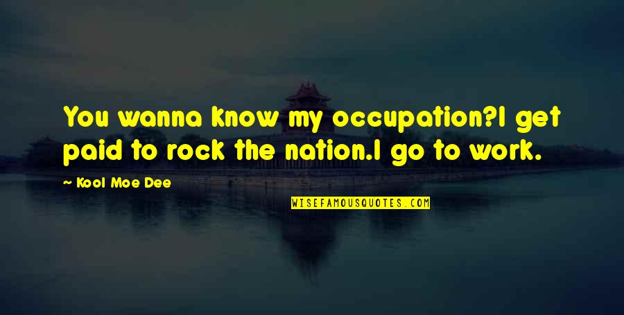 You're My Rock Quotes By Kool Moe Dee: You wanna know my occupation?I get paid to