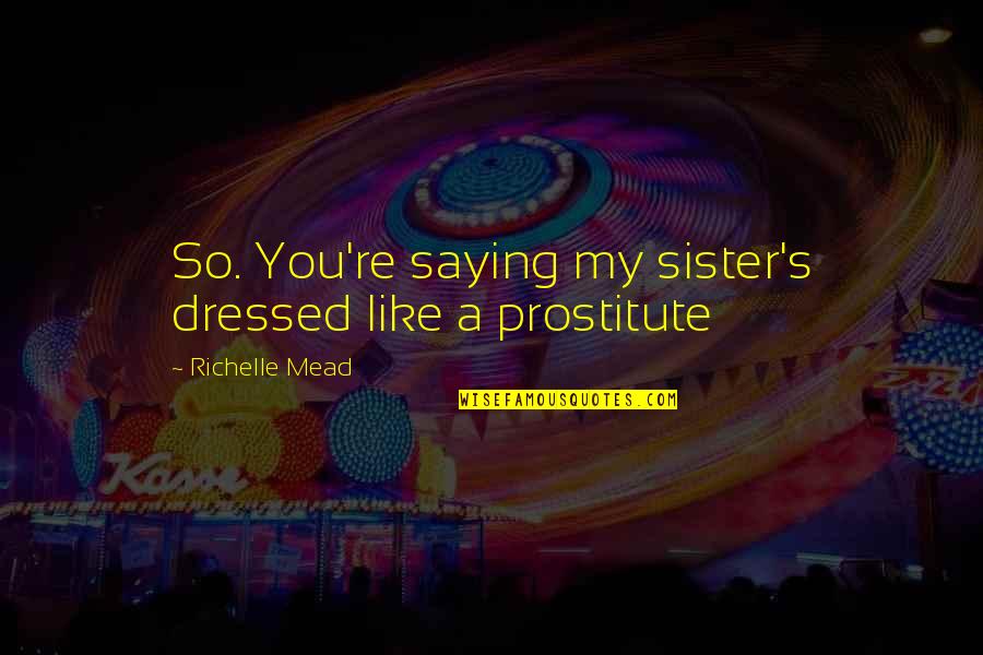 You're My Sister Quotes By Richelle Mead: So. You're saying my sister's dressed like a