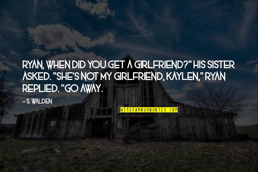 You're My Sister Quotes By S. Walden: Ryan, when did you get a girlfriend?" his