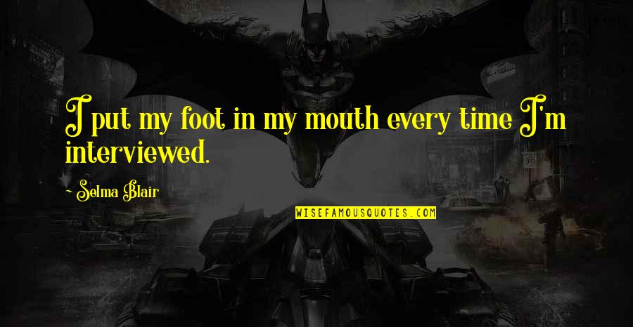Youre My Smile Quotes By Selma Blair: I put my foot in my mouth every Youre My Smile Quotes By Selma Blair: I put my foot in my mouth every