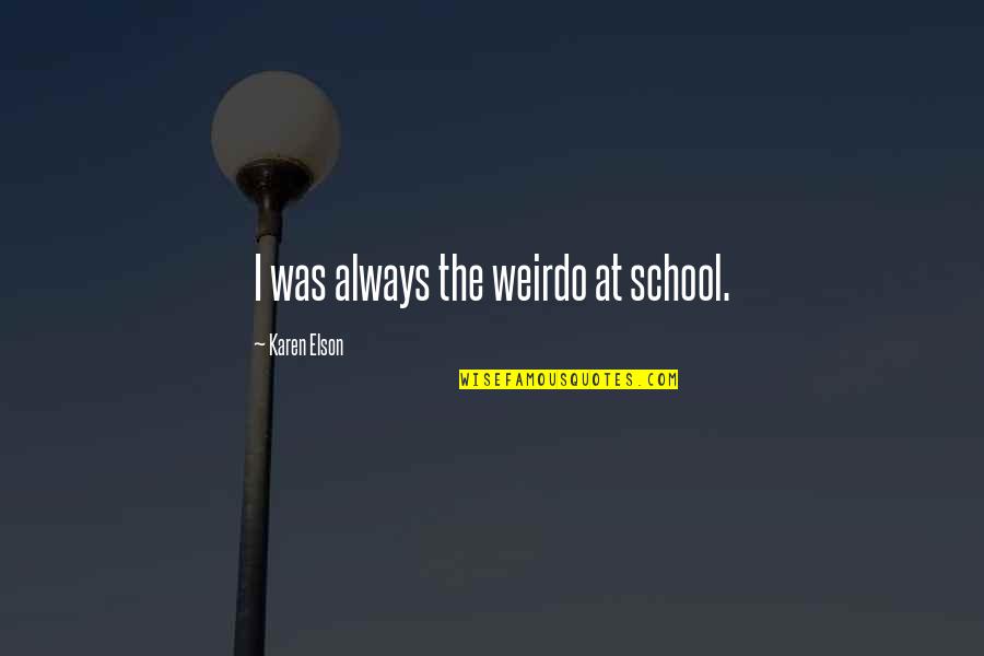 You're My Weirdo Quotes By Karen Elson: I was always the weirdo at school. You're My Weirdo Quotes By Karen Elson: I was always the weirdo at school.