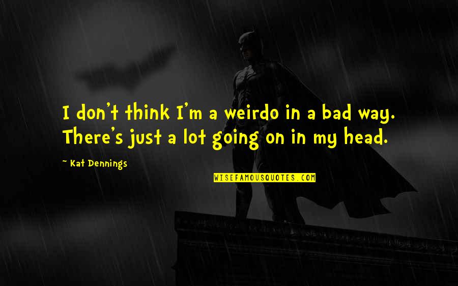 You're My Weirdo Quotes By Kat Dennings: I don't think I'm a weirdo in a