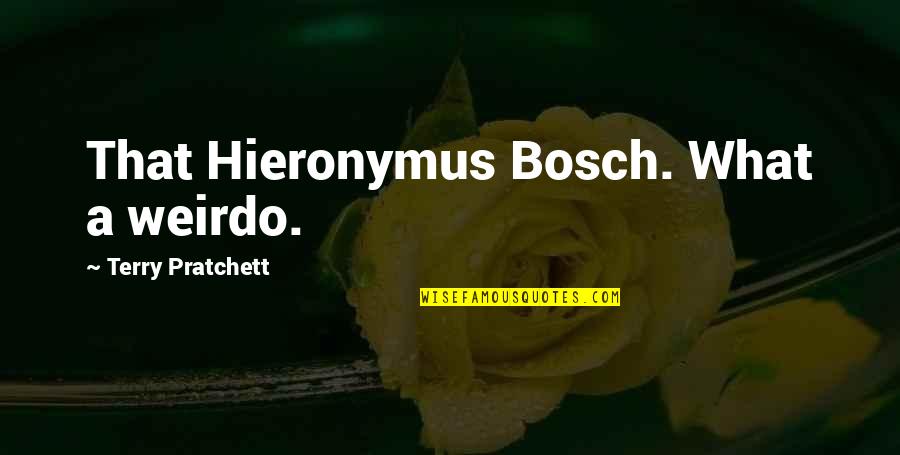 You're My Weirdo Quotes By Terry Pratchett: That Hieronymus Bosch. What a weirdo. You're My Weirdo Quotes By Terry Pratchett: That Hieronymus Bosch. What a weirdo.