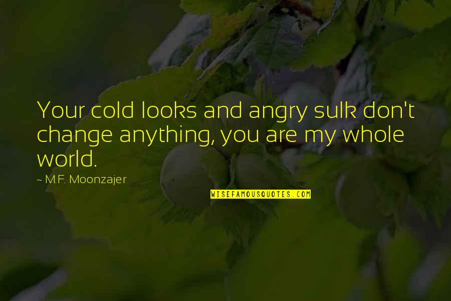 You're My Whole World Quotes By M.F. Moonzajer: Your cold looks and angry sulk don't change