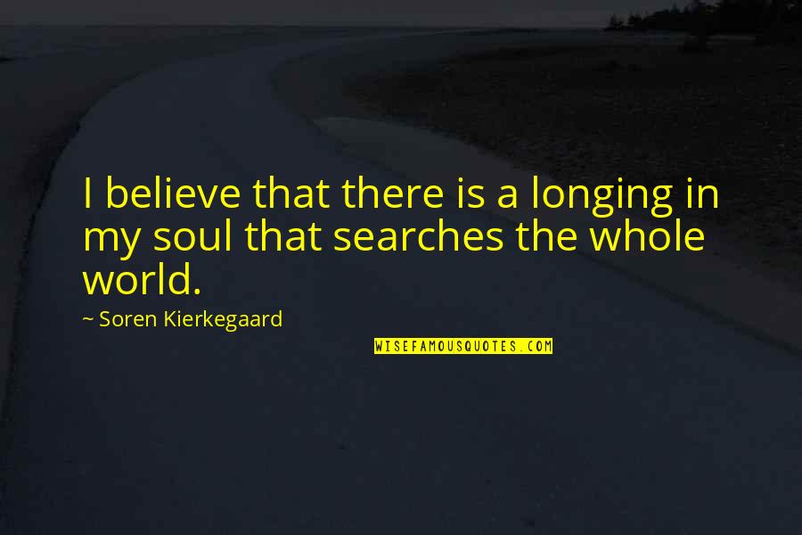 You're My Whole World Quotes By Soren Kierkegaard: I believe that there is a longing in