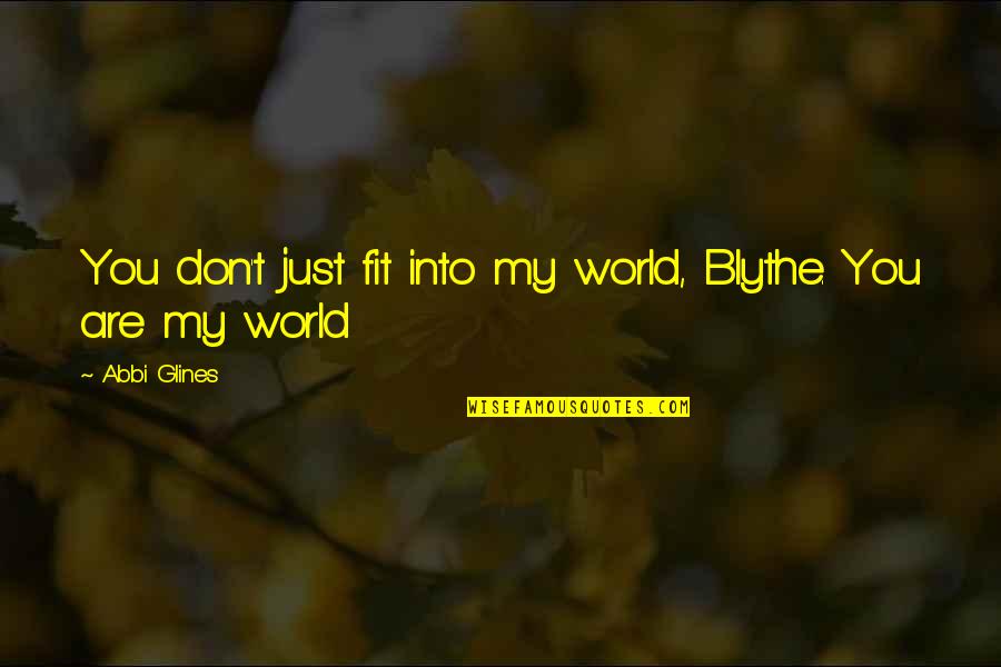You're My World Love Quotes By Abbi Glines: You don't just fit into my world, Blythe.