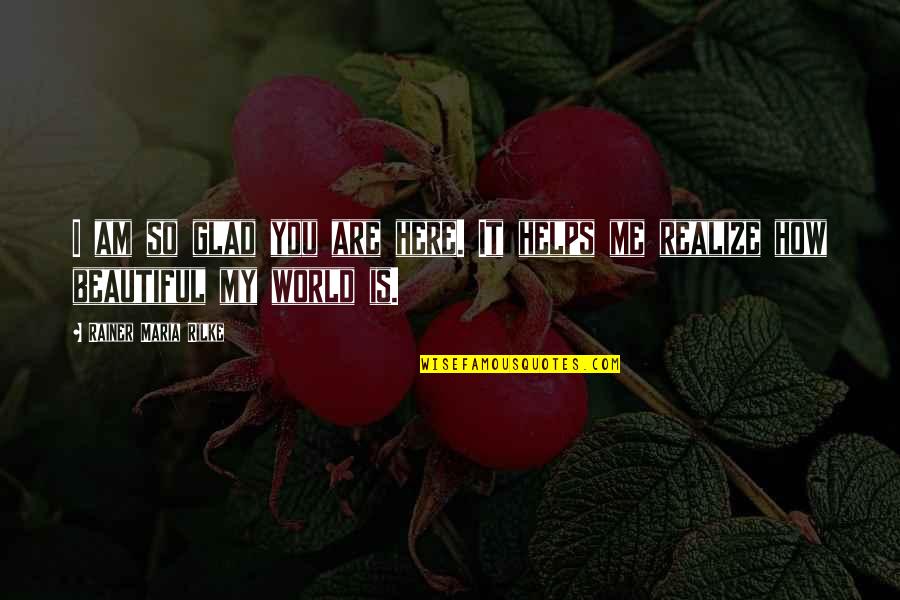 You're My World Love Quotes By Rainer Maria Rilke: I am so glad you are here. It