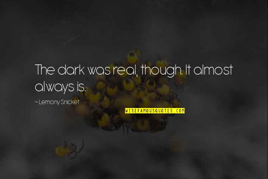 Youre Never Going To Lose Me Quotes By Lemony Snicket: The dark was real, though. It almost always Youre Never Going To Lose Me Quotes By Lemony Snicket: The dark was real, though. It almost always