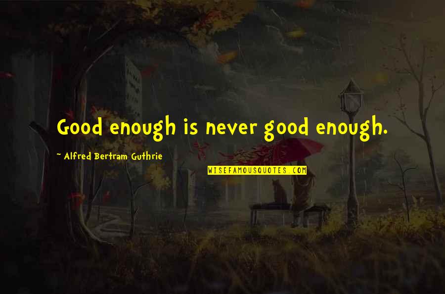 You're Never Good Enough Quotes By Alfred Bertram Guthrie: Good enough is never good enough. You're Never Good Enough Quotes By Alfred Bertram Guthrie: Good enough is never good enough.