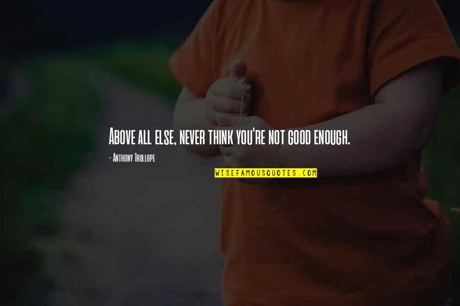 You're Never Good Enough Quotes By Anthony Trollope: Above all else, never think you're not good You're Never Good Enough Quotes By Anthony Trollope: Above all else, never think you're not good