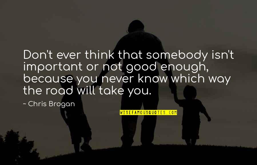 You're Never Good Enough Quotes By Chris Brogan: Don't ever think that somebody isn't important or You're Never Good Enough Quotes By Chris Brogan: Don't ever think that somebody isn't important or