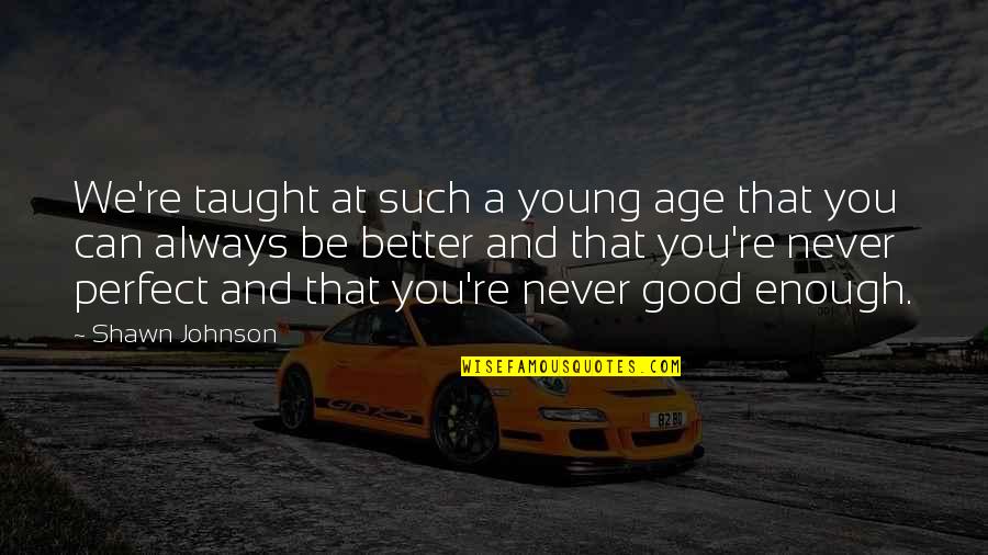 You're Never Good Enough Quotes By Shawn Johnson: We're taught at such a young age that You're Never Good Enough Quotes By Shawn Johnson: We're taught at such a young age that