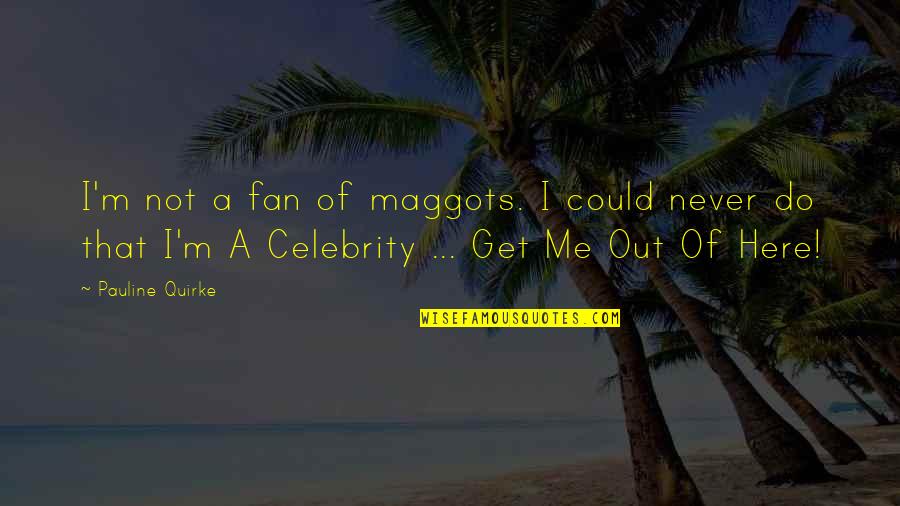 You're Never Here For Me Quotes By Pauline Quirke: I'm not a fan of maggots. I could