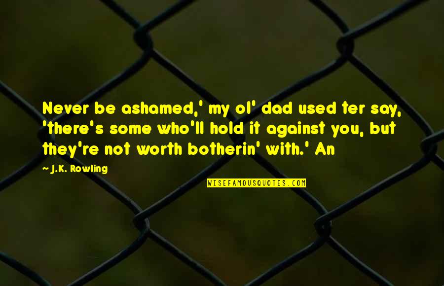 You're Never There Quotes By J.K. Rowling: Never be ashamed,' my ol' dad used ter